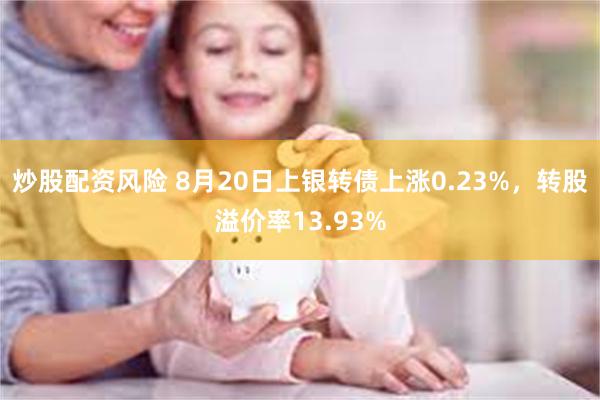 炒股配资风险 8月20日上银转债上涨0.23%，转股溢价率13.93%