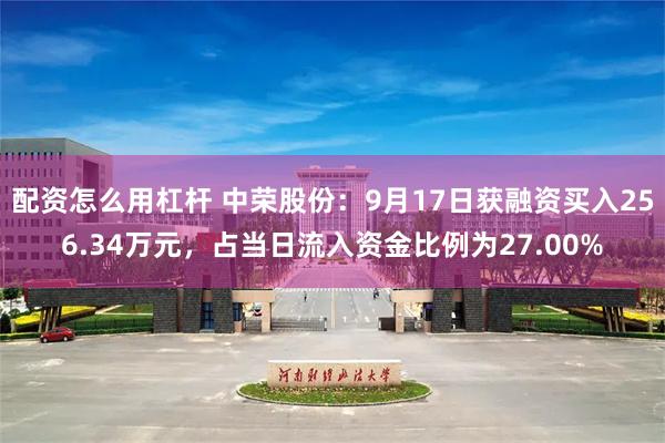 配资怎么用杠杆 中荣股份：9月17日获融资买入256.34万元，占当日流入资金比例为27.00%