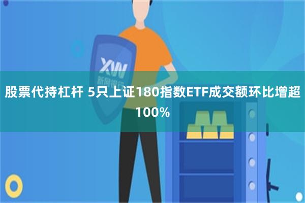 股票代持杠杆 5只上证180指数ETF成交额环比增超100%
