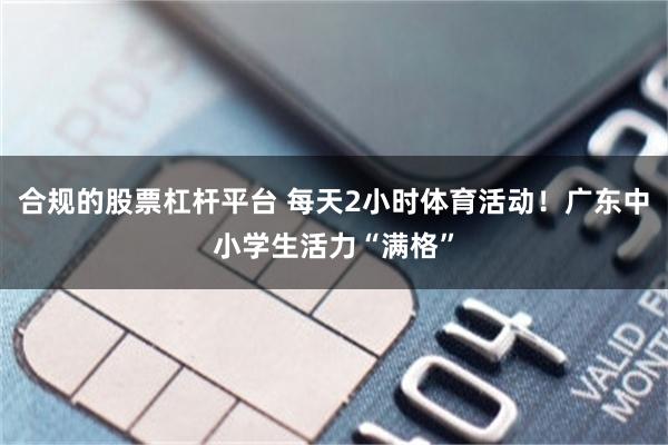 合规的股票杠杆平台 每天2小时体育活动！广东中小学生活力“满格”